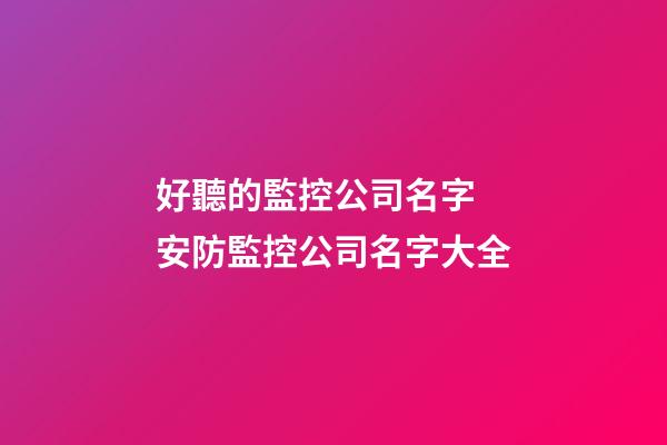 好聽的監控公司名字 安防監控公司名字大全-第1張-公司起名-玄機派